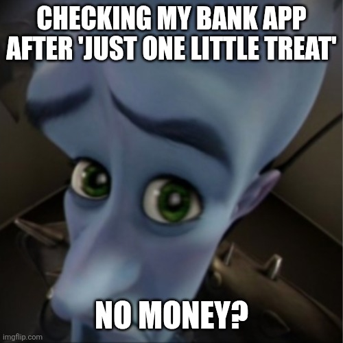 So me | CHECKING MY BANK APP AFTER 'JUST ONE LITTLE TREAT'; NO MONEY? | image tagged in megamind peeking | made w/ Imgflip meme maker
