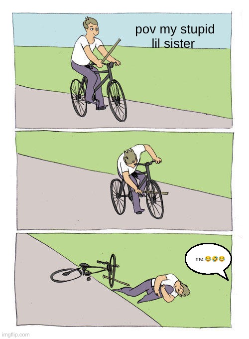 Bike Fall | pov my stupid lil sister; me:😂🤣😂 | image tagged in memes,bike fall | made w/ Imgflip meme maker