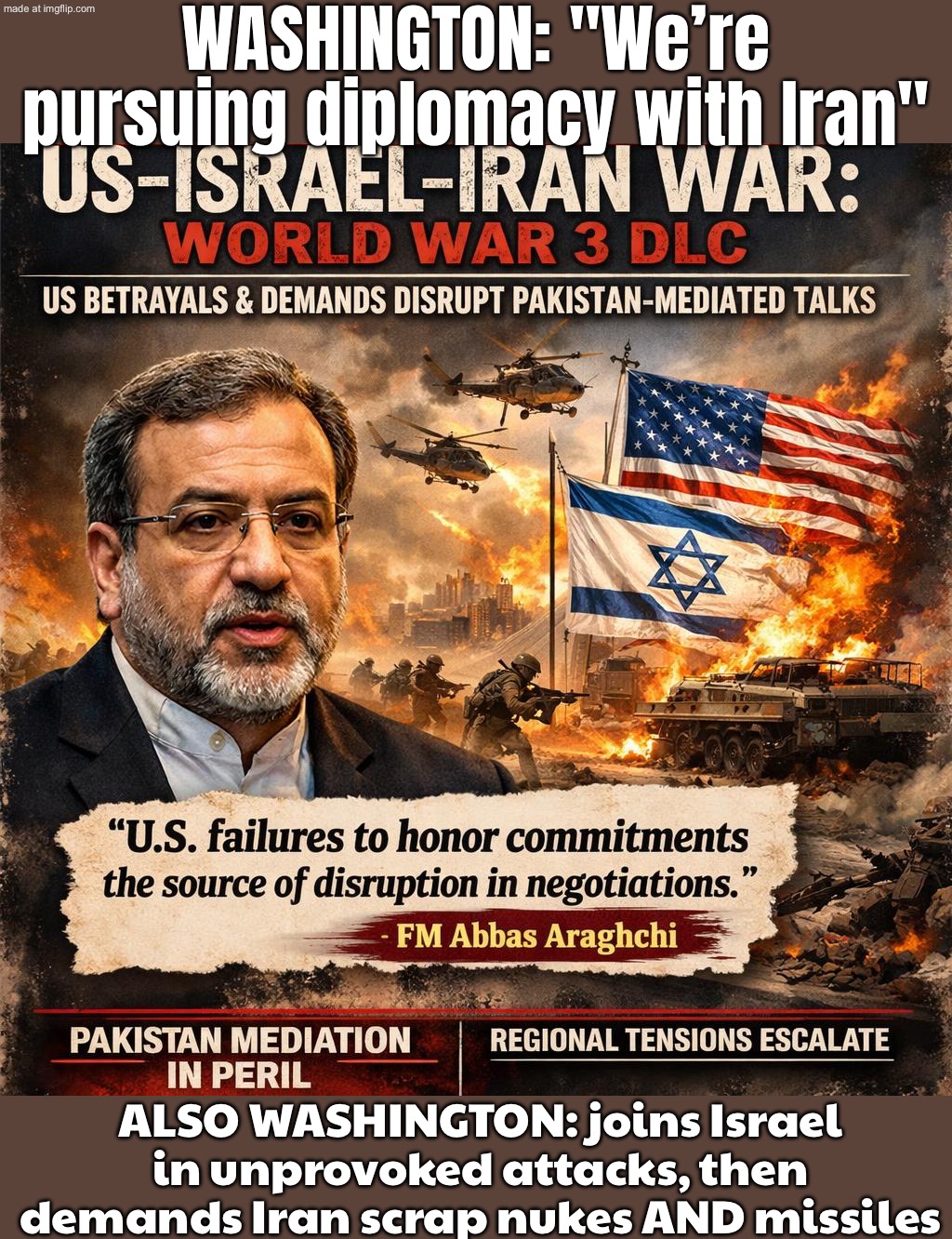 Washington: "We want diplomacy"; Also Washington (with Israel): "*unprovoked strikes + maximalist demands*" | WASHINGTON: "We’re pursuing diplomacy with Iran"; ALSO WASHINGTON: joins Israel in unprovoked attacks, then demands Iran scrap nukes AND missiles | image tagged in us israel iran war world war 3 dlc,iran,nukes,world war 3,donald trump,violence is never the answer | made w/ Imgflip meme maker