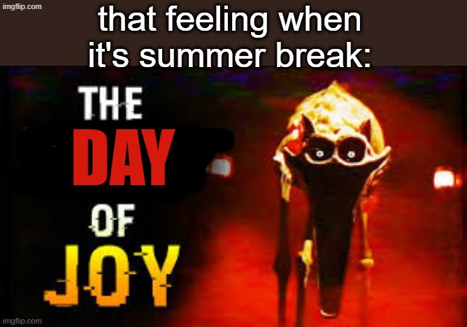 the day of joy | that feeling when it's summer break:; day | image tagged in the hour of joy | made w/ Imgflip meme maker