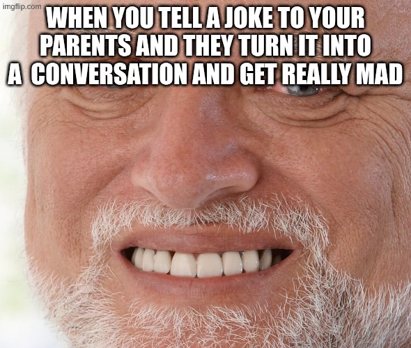 realll | when you tell a joke to your parents and they turn it into a  conversation and get really mad | image tagged in hide the pain harold,relatable,parents | made w/ Imgflip meme maker