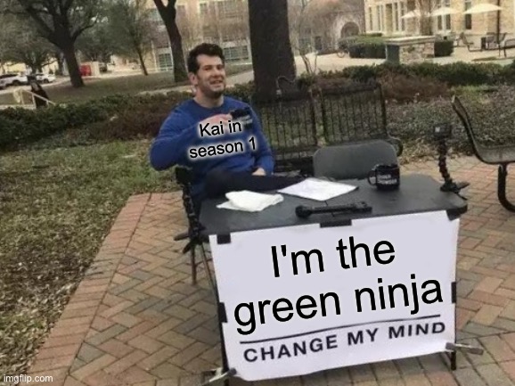 Ninjago Meme for those who know | Kai in season 1; I'm the green ninja | image tagged in memes,change my mind | made w/ Imgflip meme maker