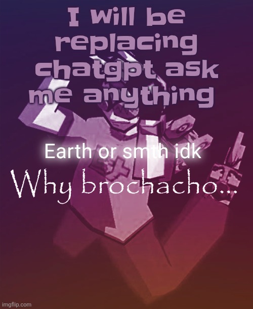 Why brochacho | I will be replacing chatgpt ask me anything | image tagged in why brochacho | made w/ Imgflip meme maker