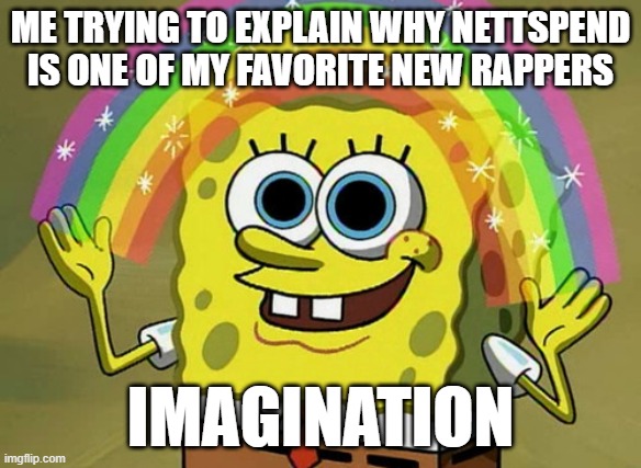 i made this with ai meme setting so don't tickle me | ME TRYING TO EXPLAIN WHY NETTSPEND IS ONE OF MY FAVORITE NEW RAPPERS; IMAGINATION | image tagged in memes,imagination spongebob | made w/ Imgflip meme maker