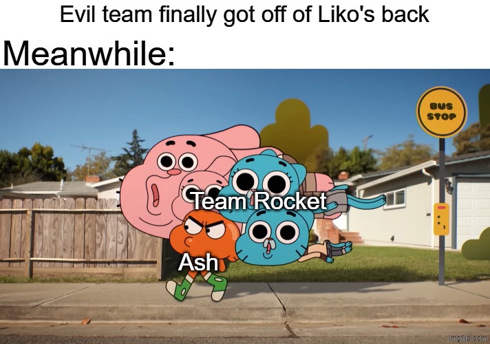 Not everyone gets a happy ending | Meanwhile:; Evil team finally got off of Liko's back; Team Rocket; Ash | image tagged in memes,funny,pokemon,anime | made w/ Imgflip meme maker