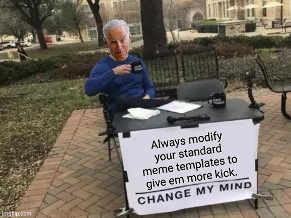 Always modify your standard meme templates to give em more kick. | image tagged in memes,change my mind | made w/ Imgflip meme maker