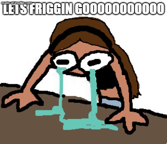 (STARY_NOVA) Emily Guest 666 crying adorably | LETS FRIGGIN GOOOOOOOOOOO | image tagged in stary_nova emily guest 666 crying adorably | made w/ Imgflip meme maker