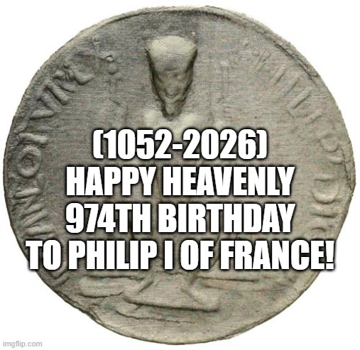 Philip I of France's Heavenly 974th Birthday! | (1052-2026)
Happy Heavenly 974th Birthday
To Philip I of France! | image tagged in this is fine,afghanistan,batman slapping robin,x x everywhere | made w/ Imgflip meme maker