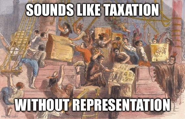 Boston tea Party | Sounds like taxation Without representation | image tagged in boston tea party | made w/ Imgflip meme maker