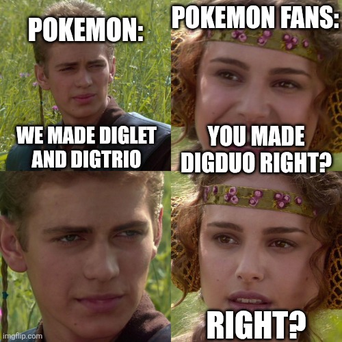 Pokemon | Pokemon fans:; Pokemon:; We made diglet and digtrio; You made digduo right? Right? | image tagged in anakin padme 4 panel | made w/ Imgflip meme maker