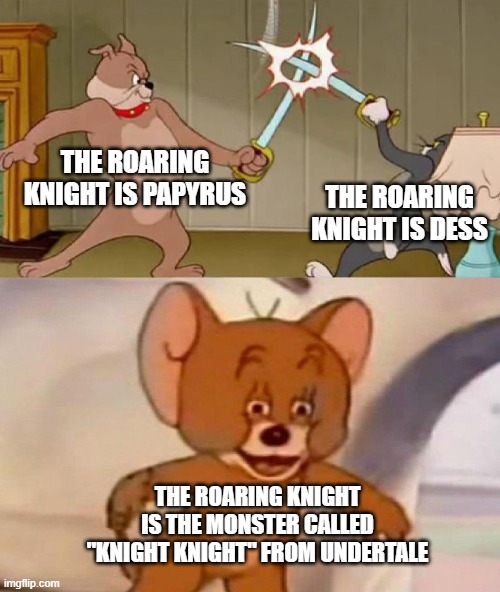 Identity of the Roaring Knight from Deltarune | the roaring knight is papyrus; the roaring knight is dess; the roaring knight is the monster called "knight knight" from undertale | image tagged in tom and jerry swordfight,undertale,deltarune | made w/ Imgflip meme maker