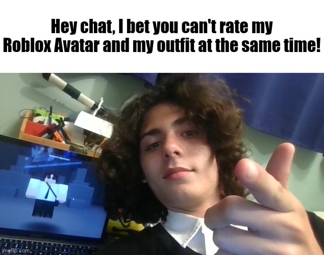Me and my Roblox Avatar in one image (this is a gem) | Hey chat, I bet you can't rate my Roblox Avatar and my outfit at the same time! | image tagged in img_20260523_000035 jpg | made w/ Imgflip meme maker