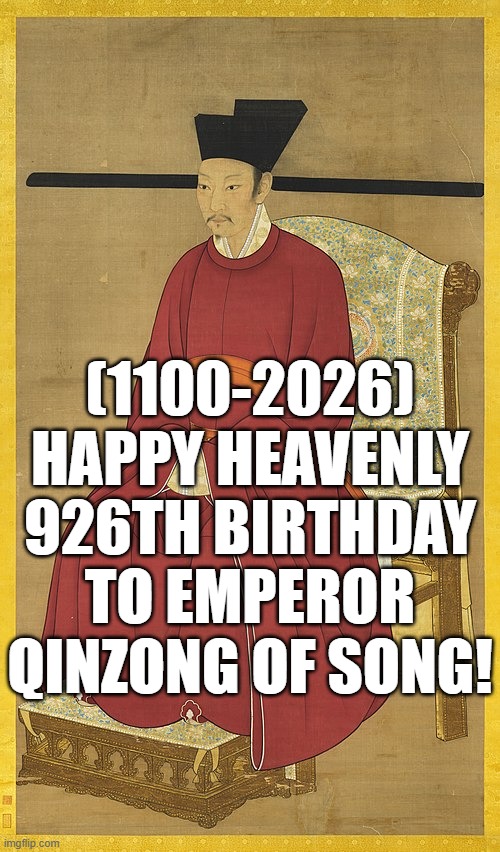 Emperor Qinzong of Song's Heavenly 926th Birthday! | (1100-2026)
Happy Heavenly 926th Birthday
To Emperor Qinzong of Song! | image tagged in funny memes,fallout hold up,average fan vs average enjoyer,facts | made w/ Imgflip meme maker