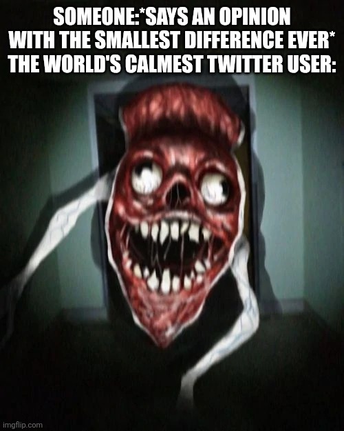 Twitter users... | Someone:*says an opinion with the smallest difference ever*
The world's calmest twitter user: | image tagged in angry bridge worm,twitter,stupid,annoying | made w/ Imgflip meme maker