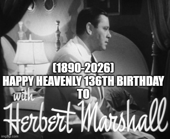 Herbert Marshall's Heavenly 136th Birthday! (Actor) | (1890-2026)
Happy Heavenly 136th Birthday
To | image tagged in change my mind,spongebob ight imma head out,imgflip users,imgflip humor,stop reading the tags | made w/ Imgflip meme maker