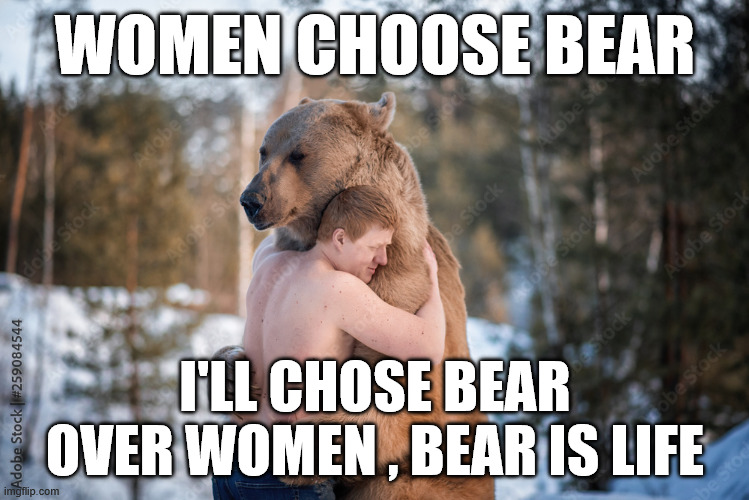 Women Choose Bear; I'll chose bear over women , Bear is life | made w/ Imgflip meme maker
