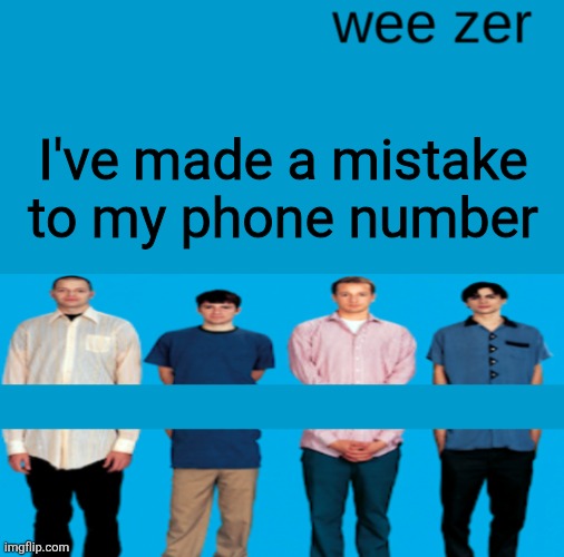 I'll post it later | I've made a mistake to my phone number | image tagged in wee zer | made w/ Imgflip meme maker