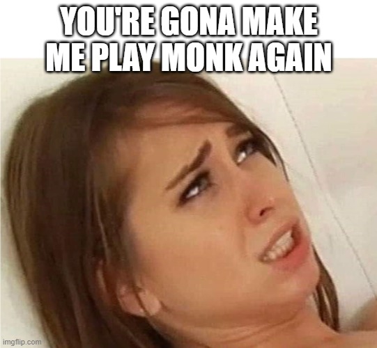 Oh fuck you're gonna make me | you're gona make me play monk again | image tagged in oh fuck you're gonna make me | made w/ Imgflip meme maker
