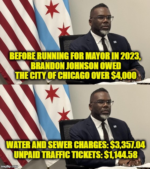 More Leftist Logic | Before running for mayor in 2023, 
Brandon Johnson owed
the City of Chicago over $4,000; Water and sewer charges: $3,357.04 
Unpaid traffic tickets: $1,144.58 | image tagged in leftists | made w/ Imgflip meme maker