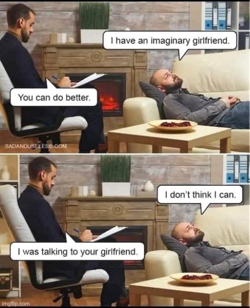 That’s harsh, but true | image tagged in repost,psychologist,imaginary,girlfriend,you can do better,talking to her | made w/ Imgflip meme maker