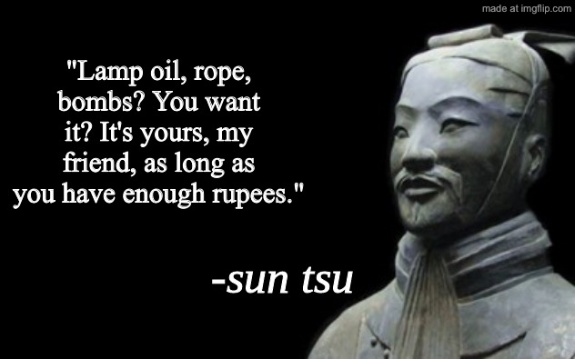sun tsu fake quote | "Lamp oil, rope, bombs? You want it? It's yours, my friend, as long as you have enough rupees." | image tagged in sun tsu fake quote | made w/ Imgflip meme maker