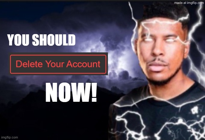 image tagged in you should delete your account now | made w/ Imgflip meme maker