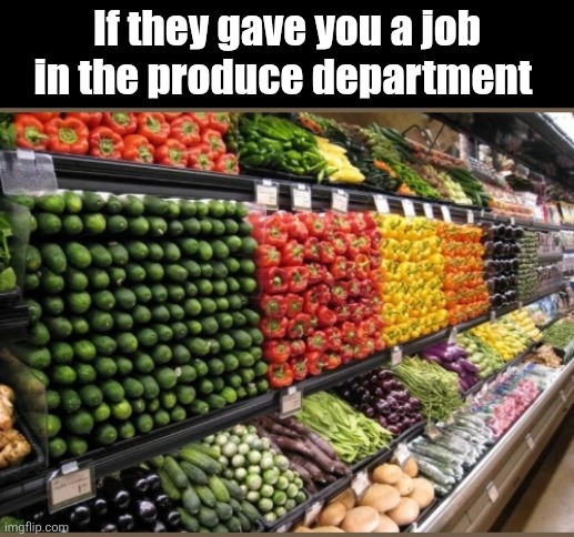 If they gave you a job in the produce department | made w/ Imgflip meme maker