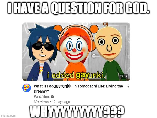 WHY, JUST, WHY? | I have a Question for god. gay; gayrunki; Whyyyyyyyyy??? | image tagged in sprunki sucks,sprunki is gay | made w/ Imgflip meme maker