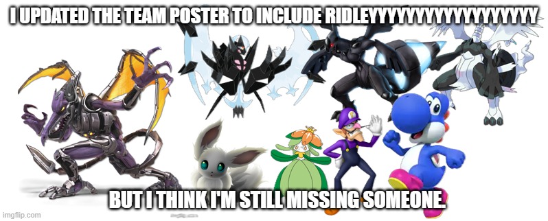 Tell me who else I'm missing but also which character I should use to represent them. | i updated the team poster to include ridleyyyyyyyyyyyyyyyyyy; but i think i'm still missing someone. | made w/ Imgflip meme maker