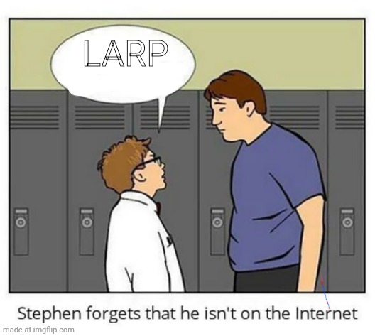 LARP | Larp | image tagged in stephen forgets he isn't on the internet,larp | made w/ Imgflip meme maker