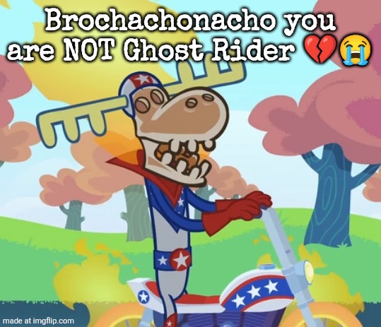 Lumpy Rider | Brochachonacho you are NOT Ghost Rider 💔😭 | made w/ Imgflip meme maker