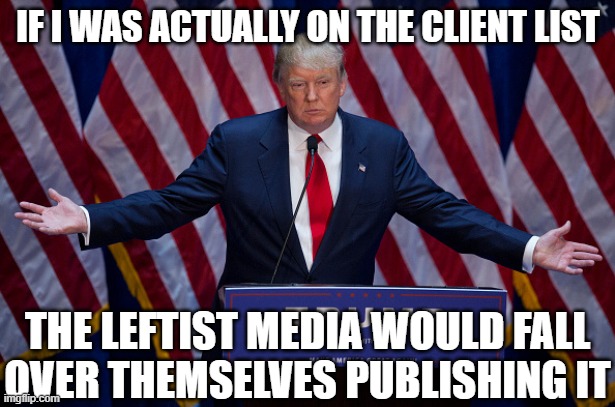 Donald Trump | if I was actually on the client list the Leftist media would fall over themselves publishing it | image tagged in donald trump | made w/ Imgflip meme maker