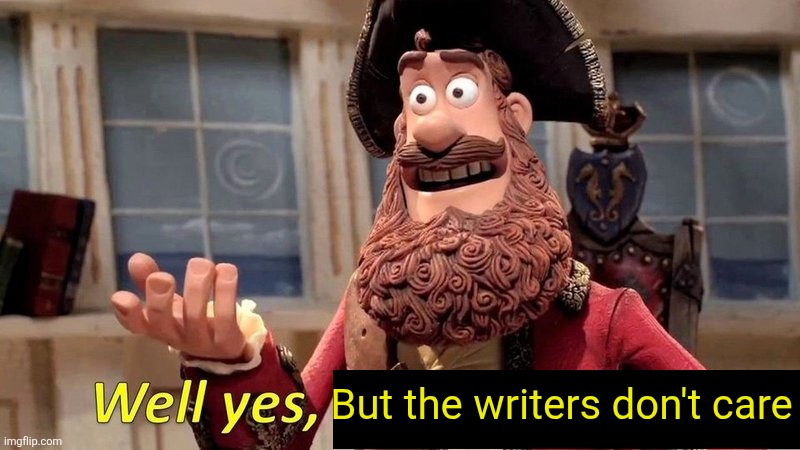 Idk what to put here | But the writers don't care | image tagged in well yes but actually no,oh wow are you actually reading these tags | made w/ Imgflip meme maker