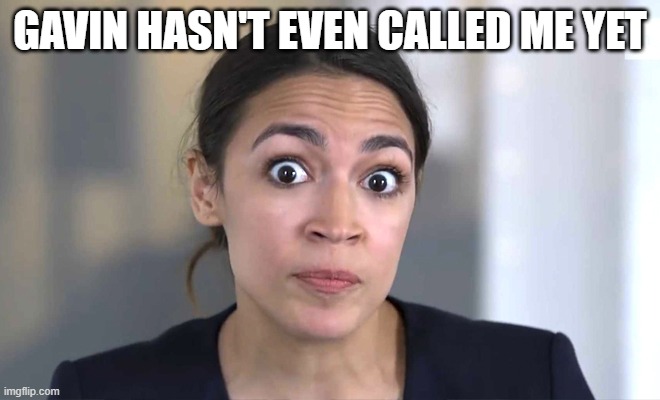 Gavin hasn't even called me yet | image tagged in aoc crazy eyes so there | made w/ Imgflip meme maker