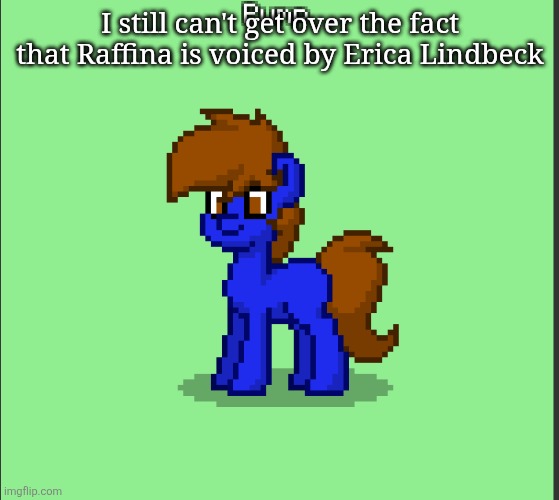 Important note: Neither Helluva Boss nor Gameoverse was out yet | I still can't get over the fact that Raffina is voiced by Erica Lindbeck | image tagged in pony pump except in pony town | made w/ Imgflip meme maker