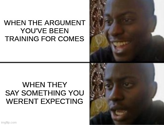 Oh yeah! Oh no... | when the argument you've been training for comes; when they say something you werent expecting | image tagged in oh yeah oh no | made w/ Imgflip meme maker