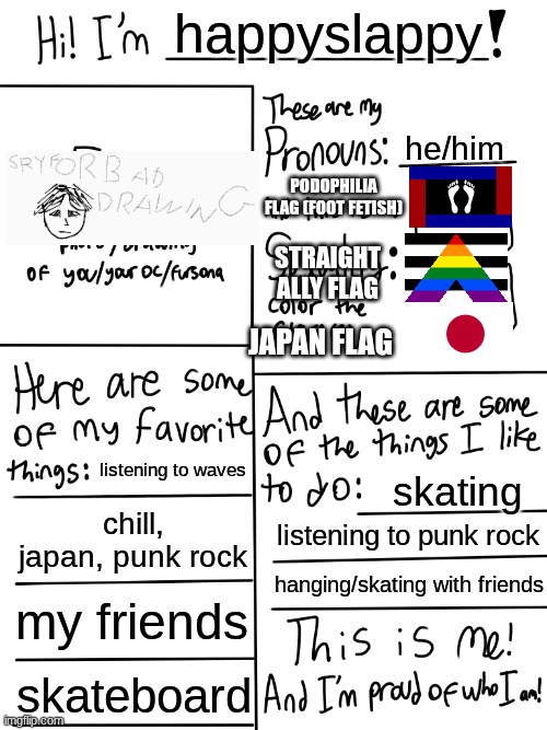 Lgbtq stream account profile | happyslappy; he/him; podophilia flag (foot fetish); straight ally flag; japan flag; listening to waves; skating; chill, japan, punk rock; listening to punk rock; hanging/skating with friends; my friends; skateboard | image tagged in lgbtq stream account profile,remix | made w/ Imgflip meme maker