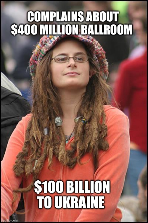 You’re too busy… your gender | Complains about $400 million ballroom; $100 billion to Ukraine | image tagged in memes,college liberal,ukraine | made w/ Imgflip meme maker