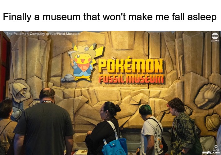 Dream come true | Finally a museum that won't make me fall asleep | image tagged in memes,funny,pokemon,news | made w/ Imgflip meme maker
