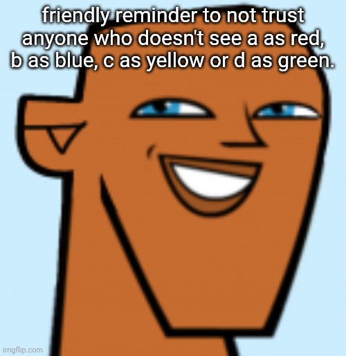 justin (hd) | friendly reminder to not trust anyone who doesn't see a as red, b as blue, c as yellow or d as green. | image tagged in justin hd | made w/ Imgflip meme maker