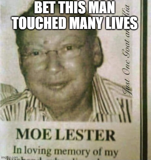 Moe Lester | Bet this man touched many lives | image tagged in dark humor | made w/ Imgflip meme maker