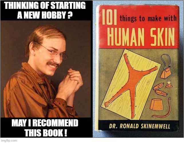 I'm Not Sure About This ... | thinking of starting
a new Hobby ? May I Recommend
 This Book ! | image tagged in creepy guy,book,human,skin | made w/ Imgflip meme maker