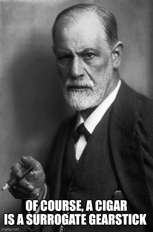 Sigmund Freud Meme | Of course, a cigar is a surrogate gearstick | image tagged in memes,sigmund freud | made w/ Imgflip meme maker