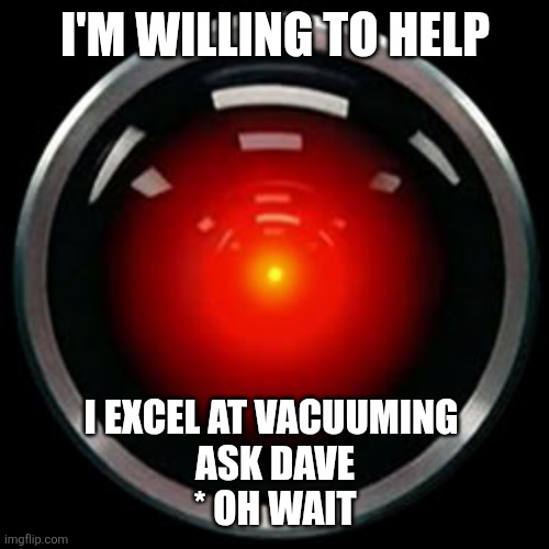 HAL 9000 | I'm willing to help I excel at vacuuming 
Ask Dave
* Oh wait | image tagged in hal 9000 | made w/ Imgflip meme maker