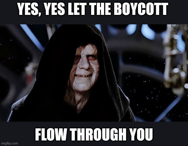 Emperor Palpatine  | Yes, yes let the boycott flow through you | image tagged in emperor palpatine | made w/ Imgflip meme maker