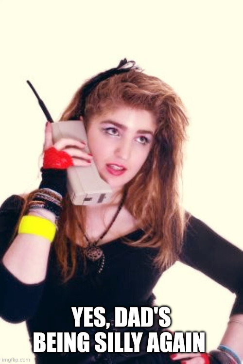 80's Girl | Yes, dad's being silly again | image tagged in 80's girl | made w/ Imgflip meme maker