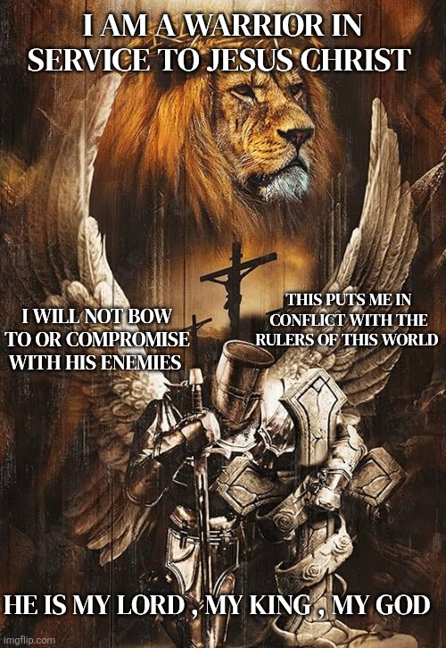 Christ is King | I am a Warrior in Service to Jesus Christ; This puts me in conflict with the rulers of this world; I will not bow to or compromise with his enemies; He is My Lord , My King , My God | image tagged in 810hr8tsk5l _ac_uf894 1000_ql80_ jpg | made w/ Imgflip meme maker
