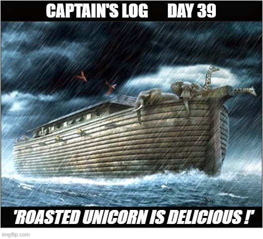 Why They Didn't All Make It ! | Captain's Log      Day 39; 'Roasted unicorn is delicious !' | image tagged in noah's ark,unicorn,delicious | made w/ Imgflip meme maker