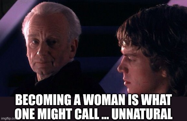 sidious unnatural | Becoming a woman is what one might call ... unnatural | image tagged in sidious unnatural | made w/ Imgflip meme maker