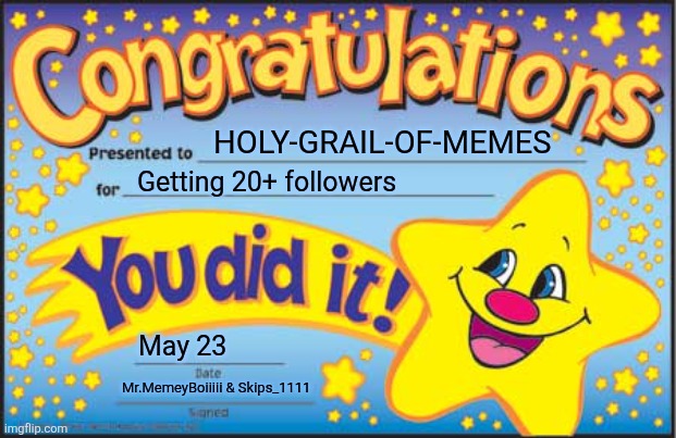Happy Star Congratulations | HOLY-GRAIL-OF-MEMES; Getting 20+ followers; May 23; Mr.MemeyBoiiiii & Skips_1111 | image tagged in memes,happy star congratulations | made w/ Imgflip meme maker